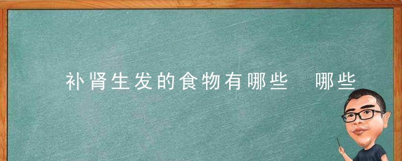 补肾生发的食物有哪些 哪些行为会伤肾